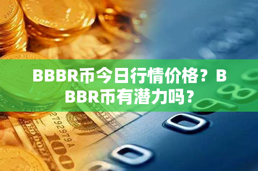 BBBR币今日行情价格？BBBR币有潜力吗？