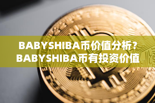 BABYSHIBA币价值分析？BABYSHIBA币有投资价值吗？