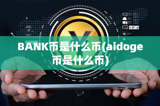 BANK币是什么币(aidoge币是什么币)