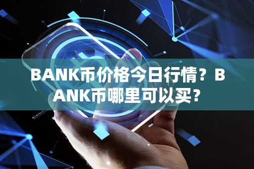 BANK币价格今日行情？BANK币哪里可以买？