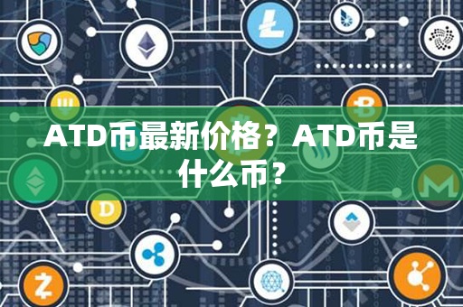 ATD币最新价格？ATD币是什么币？