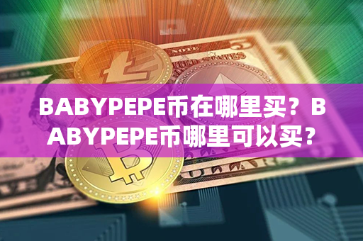 BABYPEPE币在哪里买？BABYPEPE币哪里可以买？