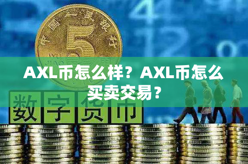 AXL币怎么样？AXL币怎么买卖交易？