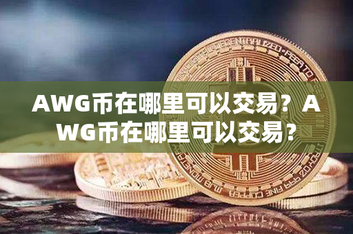 AWG币在哪里可以交易？AWG币在哪里可以交易？