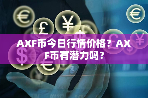 AXF币今日行情价格？AXF币有潜力吗？