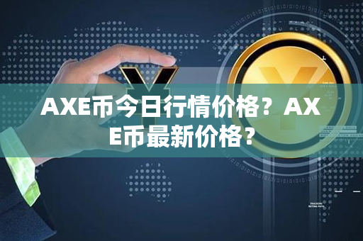 AXE币今日行情价格？AXE币最新价格？