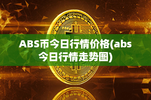 ABS币今日行情价格(abs今日行情走势图)