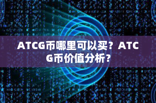 ATCG币哪里可以买？ATCG币价值分析？