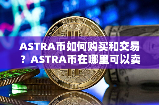 ASTRA币如何购买和交易？ASTRA币在哪里可以卖？