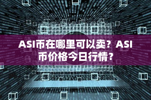 ASI币在哪里可以卖？ASI币价格今日行情？