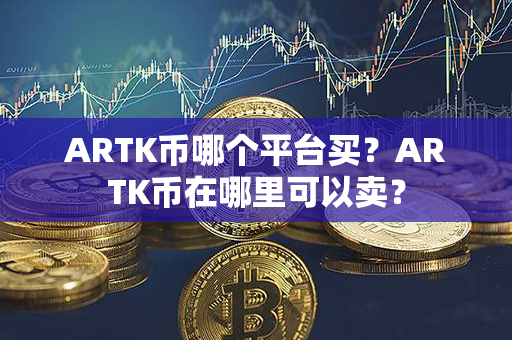 ARTK币哪个平台买？ARTK币在哪里可以卖？