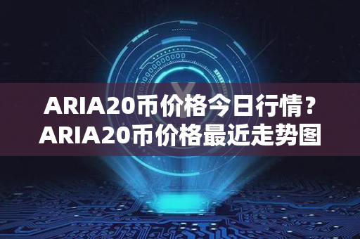 ARIA20币价格今日行情？ARIA20币价格最近走势图分析？