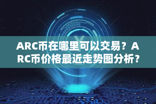 ARC币在哪里可以交易？ARC币价格最近走势图分析？