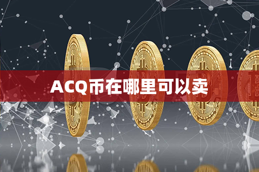 ACQ币在哪里可以卖