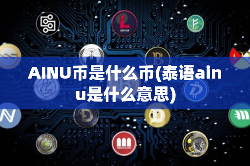 AINU币是什么币(泰语ainu是什么意思)