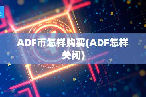 ADF币怎样购买(ADF怎样关闭)