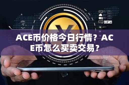 ACE币价格今日行情？ACE币怎么买卖交易？