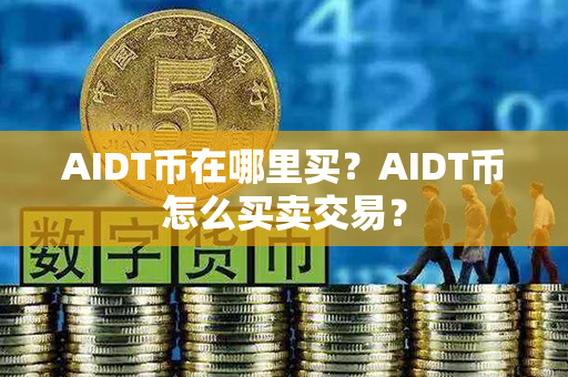 AIDT币在哪里买？AIDT币怎么买卖交易？