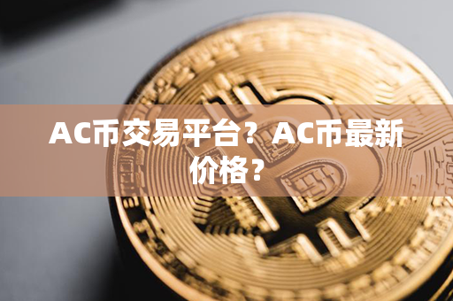 AC币交易平台？AC币最新价格？