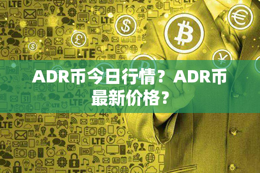 ADR币今日行情？ADR币最新价格？