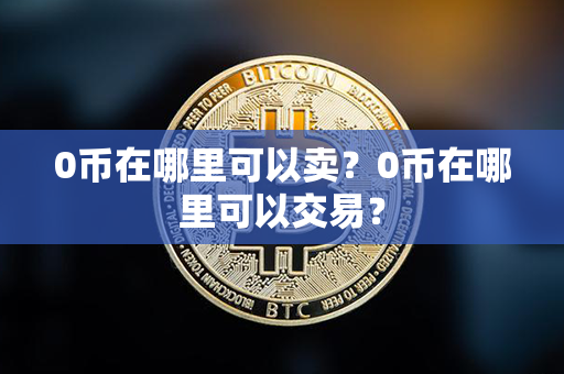 0币在哪里可以卖？0币在哪里可以交易？