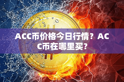 ACC币价格今日行情？ACC币在哪里买？