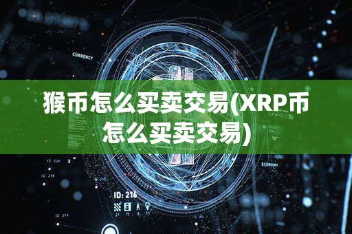 猴币怎么买卖交易(XRP币怎么买卖交易)