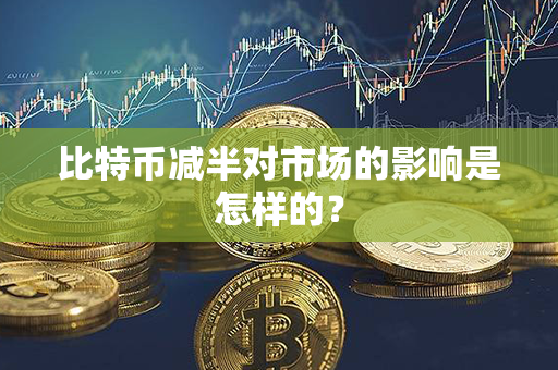 比特币减半对市场的影响是怎样的？