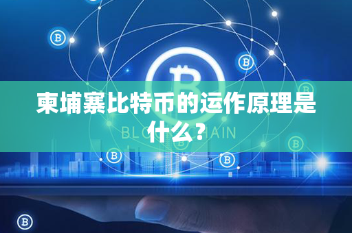 柬埔寨比特币的运作原理是什么？