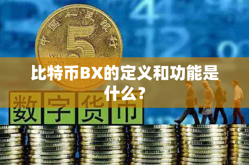 比特币BX的定义和功能是什么？