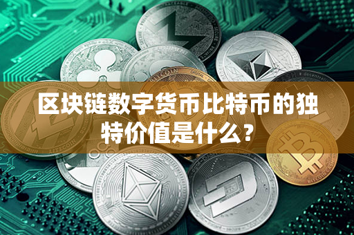 区块链数字货币比特币的独特价值是什么？