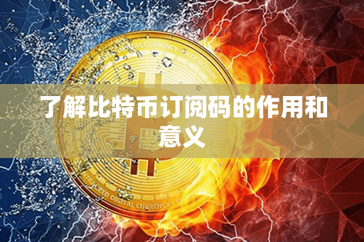 了解比特币订阅码的作用和意义