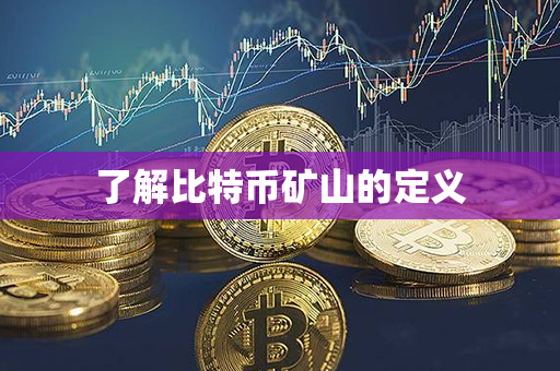 了解比特币矿山的定义