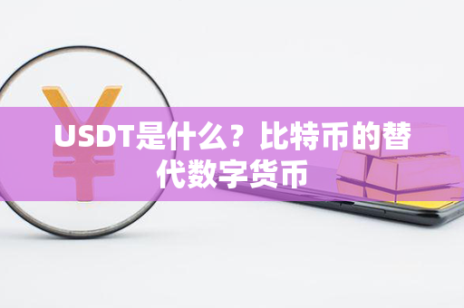 USDT是什么？比特币的替代数字货币