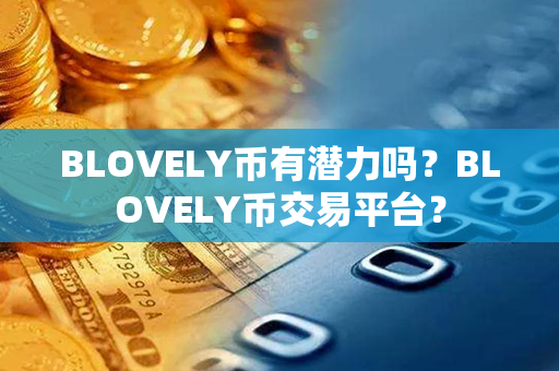 BLOVELY币有潜力吗？BLOVELY币交易平台？