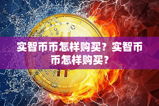 实智币币怎样购买？实智币币怎样购买？