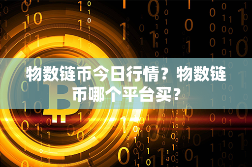 物数链币今日行情？物数链币哪个平台买？