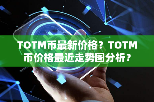 TOTM币最新价格？TOTM币价格最近走势图分析？