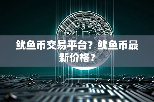 鱿鱼币交易平台？鱿鱼币最新价格？