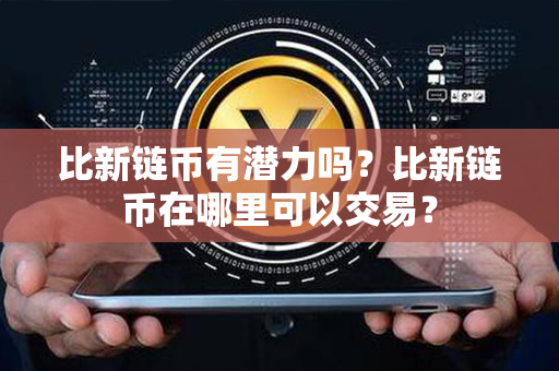 比新链币有潜力吗？比新链币在哪里可以交易？