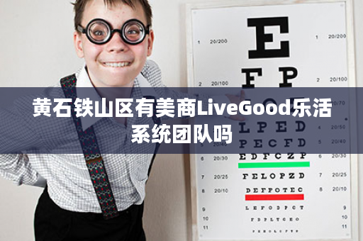 黄石铁山区有美商LiveGood乐活系统团队吗