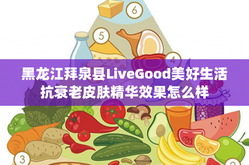 黑龙江拜泉县LiveGood美好生活抗衰老皮肤精华效果怎么样