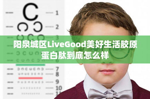 阳泉城区LiveGood美好生活胶原蛋白肽到底怎么样