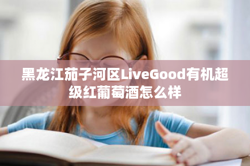 黑龙江茄子河区LiveGood有机超级红葡萄酒怎么样