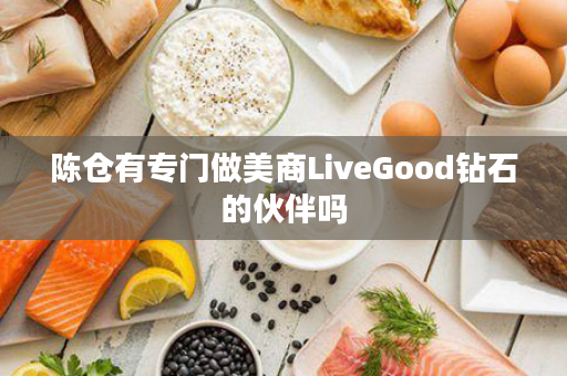 陈仓有专门做美商LiveGood钻石的伙伴吗