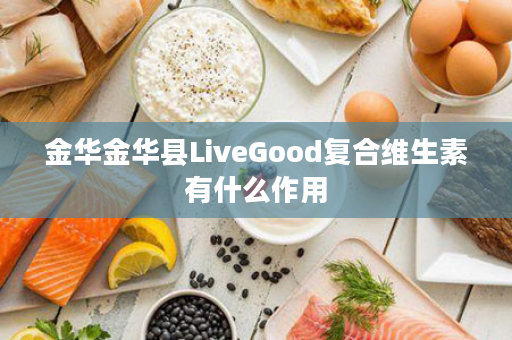 金华金华县LiveGood复合维生素有什么作用