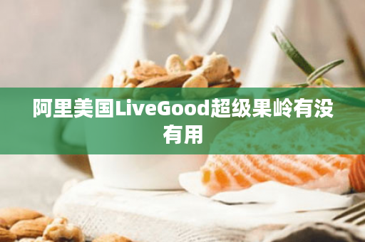 阿里美国LiveGood超级果岭有没有用