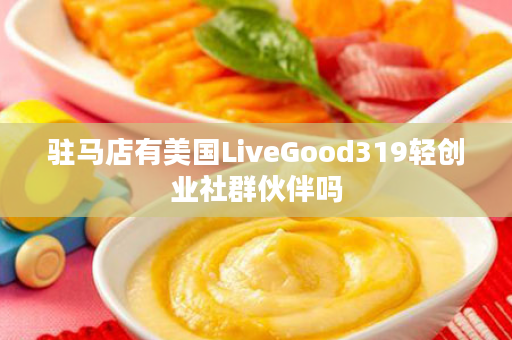 驻马店有美国LiveGood319轻创业社群伙伴吗