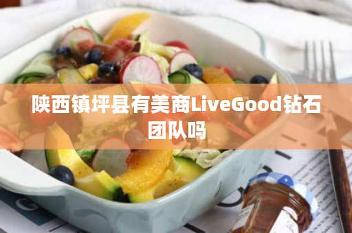 陕西镇坪县有美商LiveGood钻石团队吗