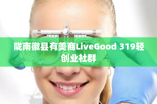 陇南徽县有美商LiveGood 319轻创业社群